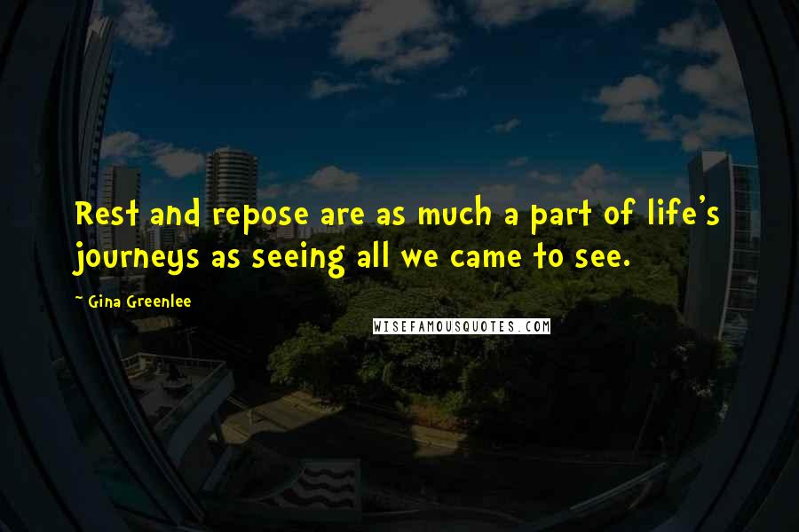 Gina Greenlee Quotes: Rest and repose are as much a part of life's journeys as seeing all we came to see.