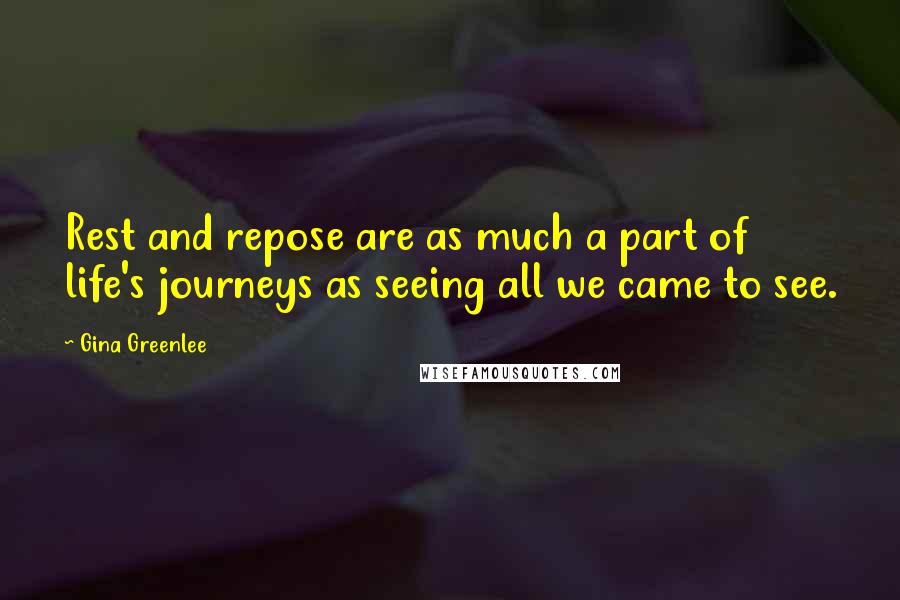 Gina Greenlee Quotes: Rest and repose are as much a part of life's journeys as seeing all we came to see.