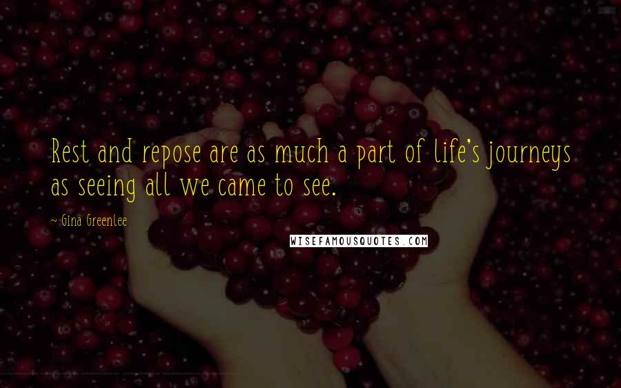 Gina Greenlee Quotes: Rest and repose are as much a part of life's journeys as seeing all we came to see.