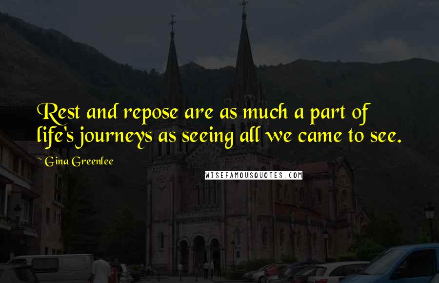 Gina Greenlee Quotes: Rest and repose are as much a part of life's journeys as seeing all we came to see.