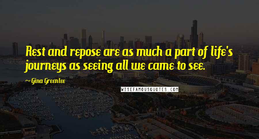 Gina Greenlee Quotes: Rest and repose are as much a part of life's journeys as seeing all we came to see.