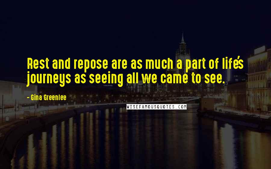 Gina Greenlee Quotes: Rest and repose are as much a part of life's journeys as seeing all we came to see.