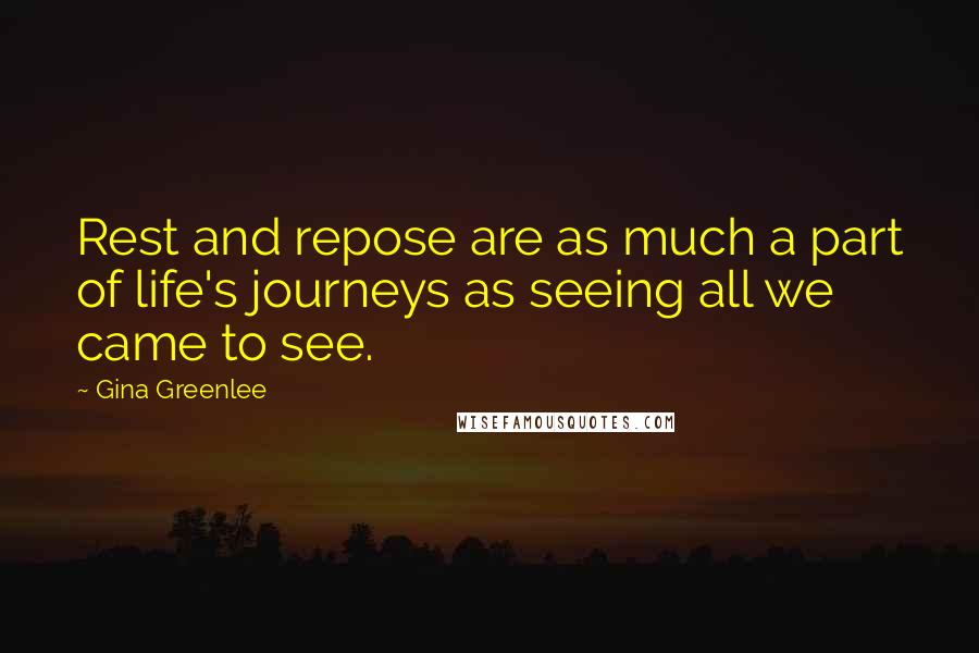 Gina Greenlee Quotes: Rest and repose are as much a part of life's journeys as seeing all we came to see.