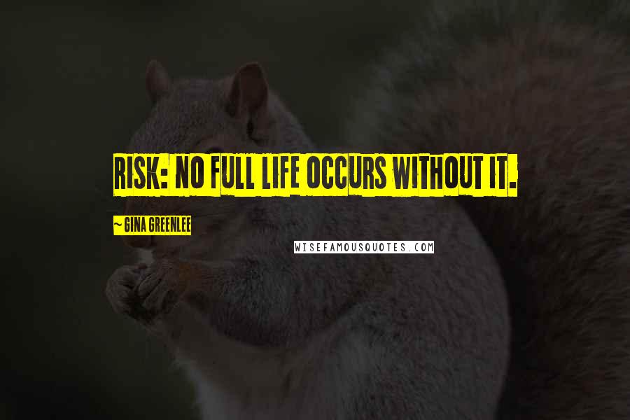 Gina Greenlee Quotes: Risk: no full life occurs without it.