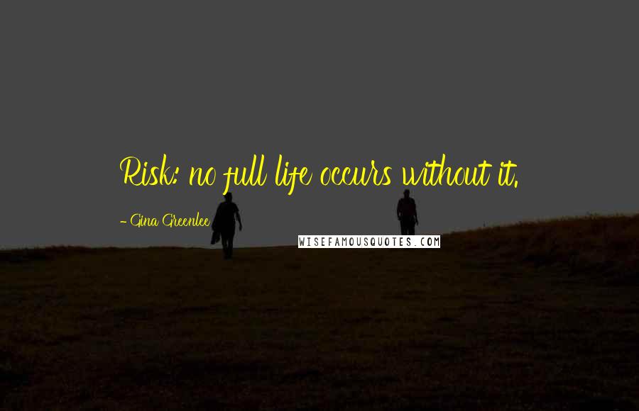 Gina Greenlee Quotes: Risk: no full life occurs without it.