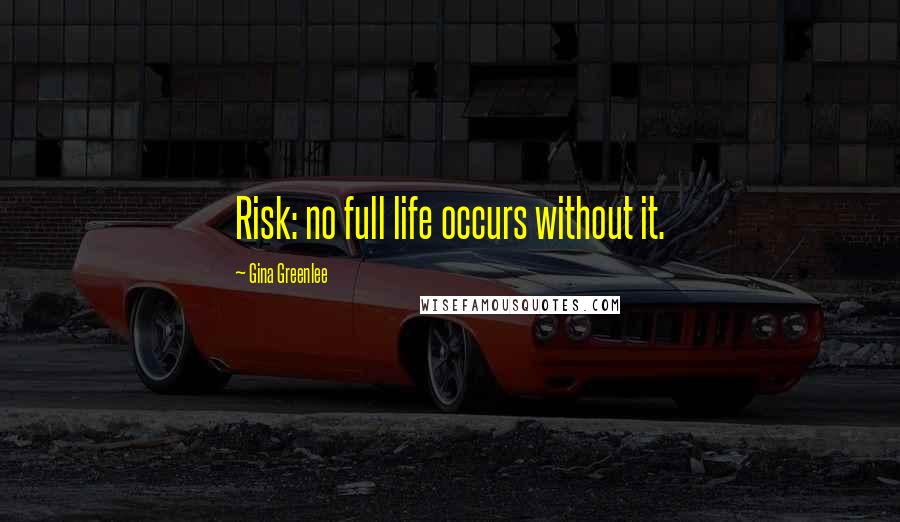 Gina Greenlee Quotes: Risk: no full life occurs without it.