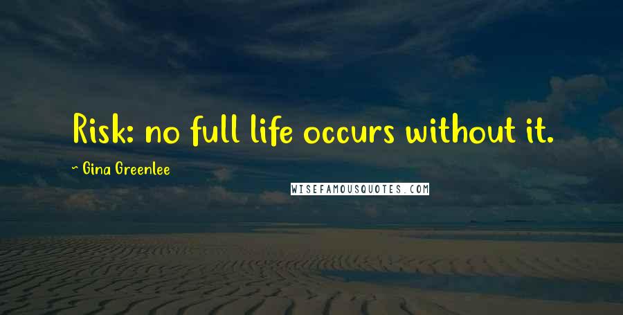 Gina Greenlee Quotes: Risk: no full life occurs without it.