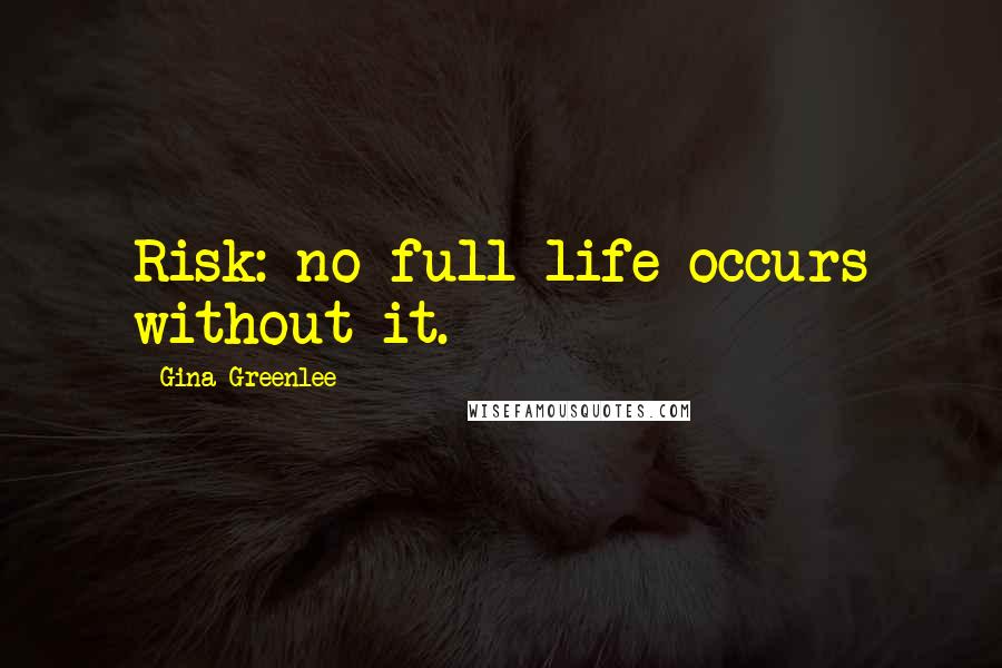 Gina Greenlee Quotes: Risk: no full life occurs without it.