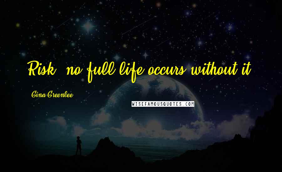 Gina Greenlee Quotes: Risk: no full life occurs without it.