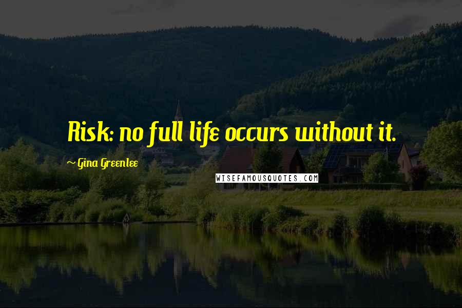 Gina Greenlee Quotes: Risk: no full life occurs without it.