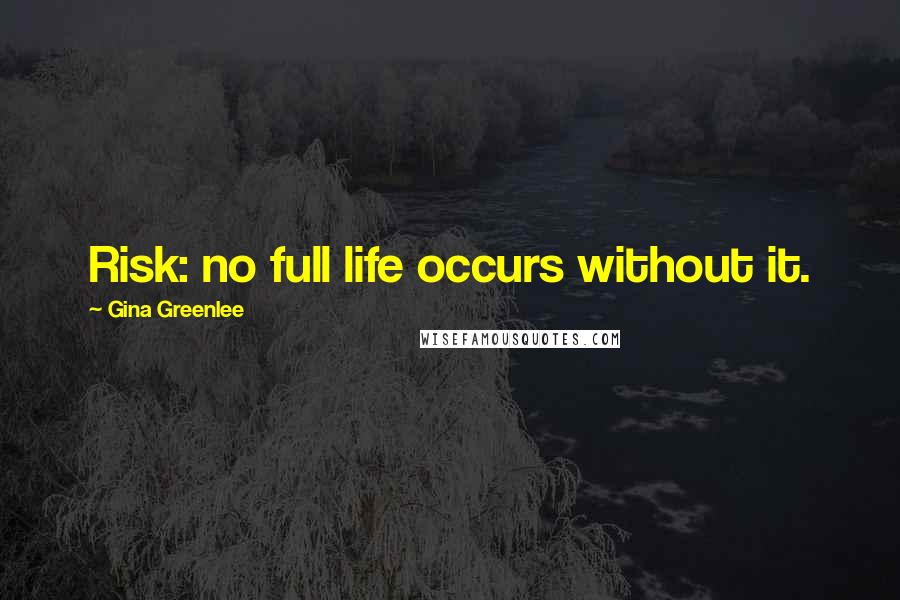 Gina Greenlee Quotes: Risk: no full life occurs without it.