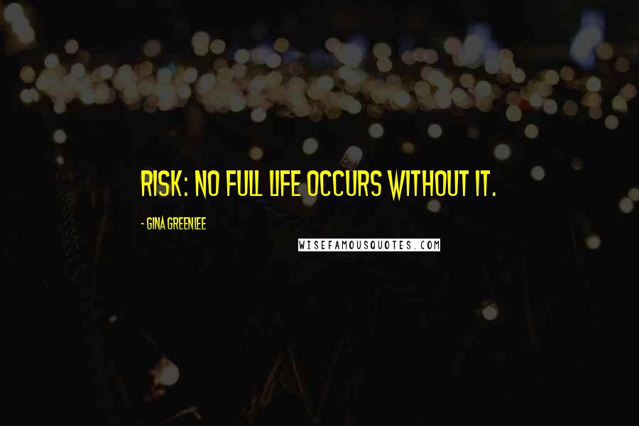 Gina Greenlee Quotes: Risk: no full life occurs without it.