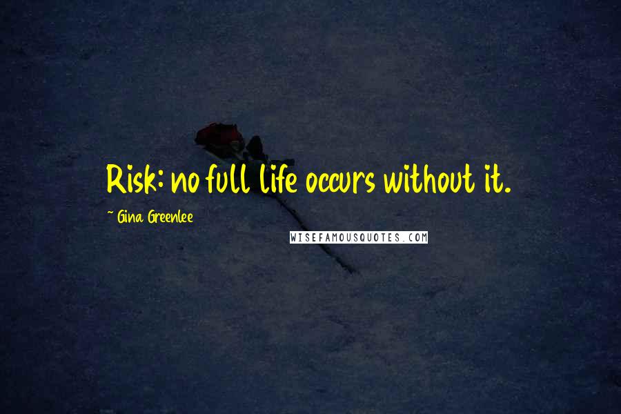 Gina Greenlee Quotes: Risk: no full life occurs without it.