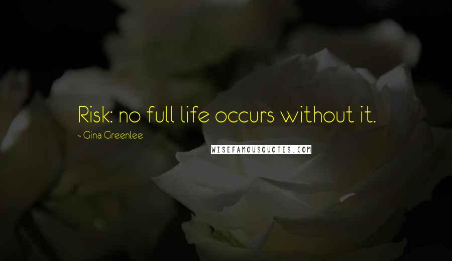 Gina Greenlee Quotes: Risk: no full life occurs without it.