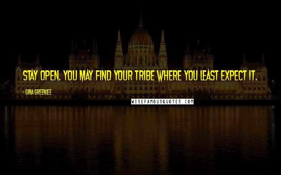 Gina Greenlee Quotes: Stay open. You may find your tribe where you least expect it.