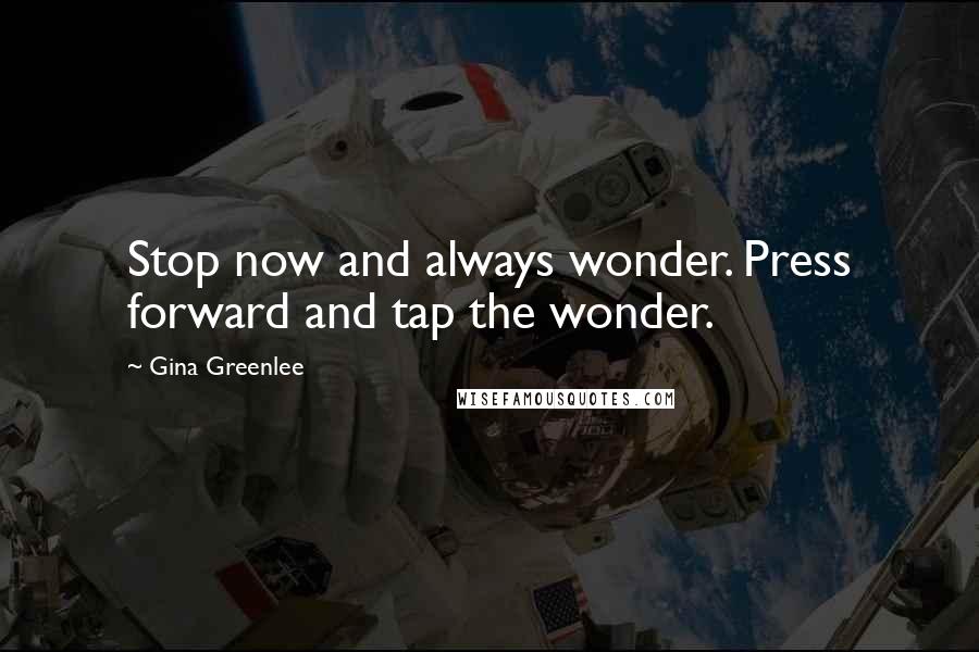 Gina Greenlee Quotes: Stop now and always wonder. Press forward and tap the wonder.