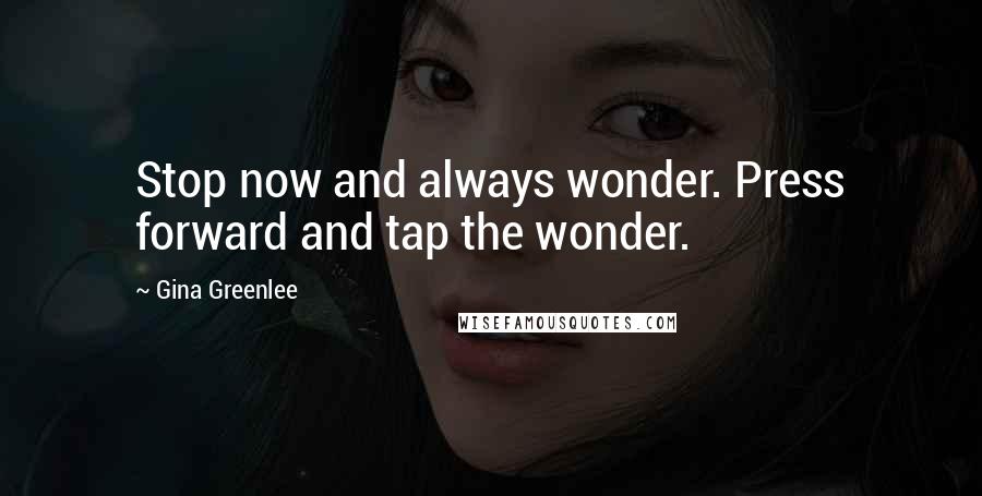 Gina Greenlee Quotes: Stop now and always wonder. Press forward and tap the wonder.