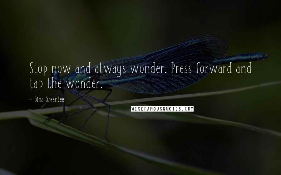 Gina Greenlee Quotes: Stop now and always wonder. Press forward and tap the wonder.