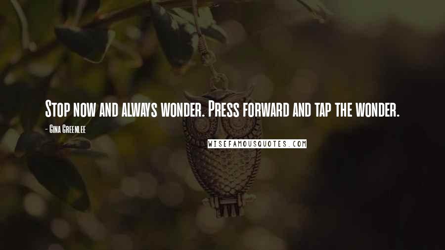 Gina Greenlee Quotes: Stop now and always wonder. Press forward and tap the wonder.