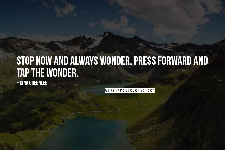 Gina Greenlee Quotes: Stop now and always wonder. Press forward and tap the wonder.