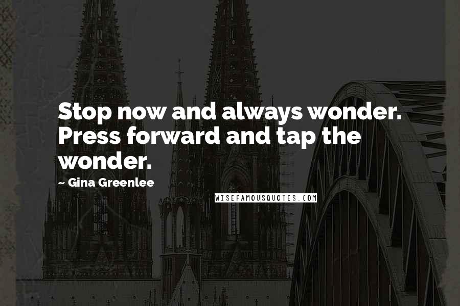 Gina Greenlee Quotes: Stop now and always wonder. Press forward and tap the wonder.