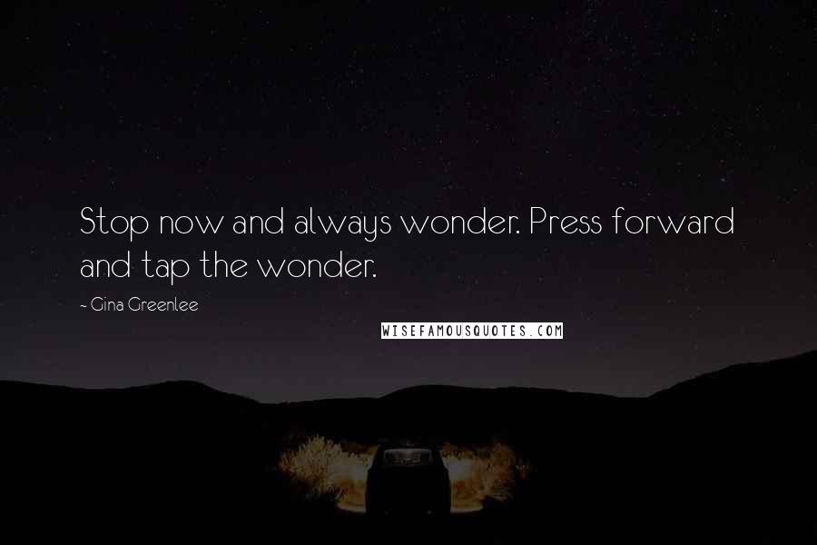 Gina Greenlee Quotes: Stop now and always wonder. Press forward and tap the wonder.