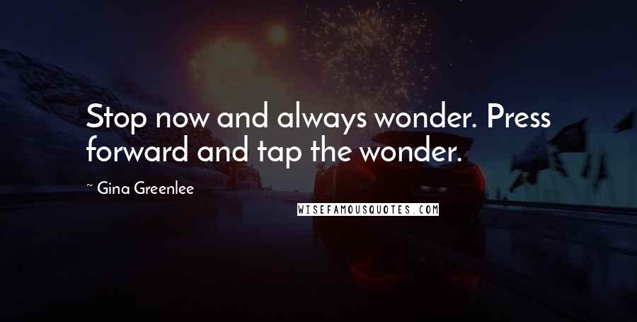 Gina Greenlee Quotes: Stop now and always wonder. Press forward and tap the wonder.