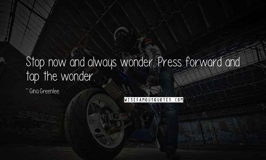 Gina Greenlee Quotes: Stop now and always wonder. Press forward and tap the wonder.