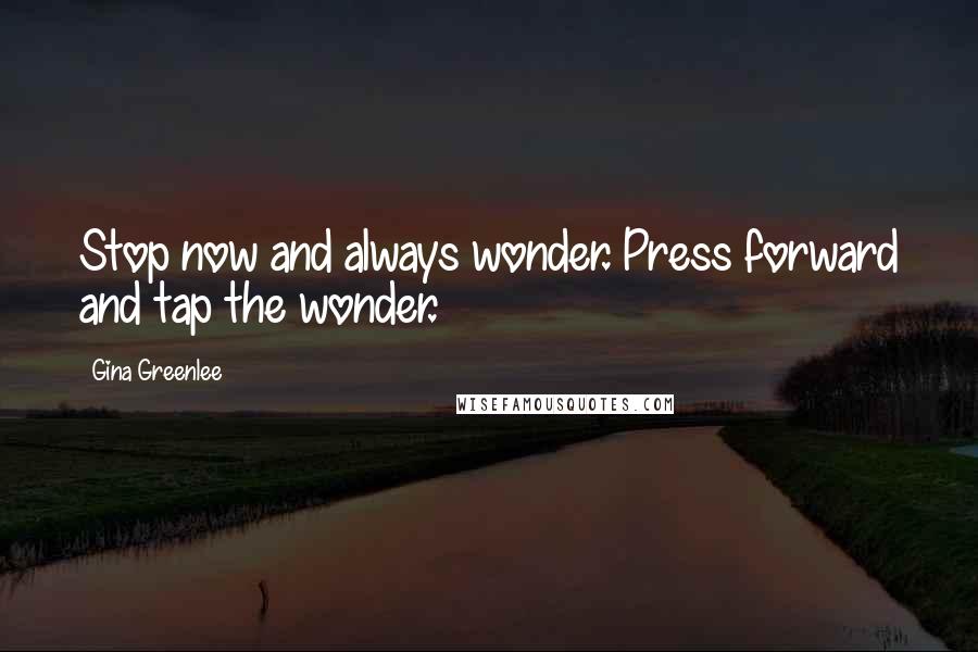 Gina Greenlee Quotes: Stop now and always wonder. Press forward and tap the wonder.