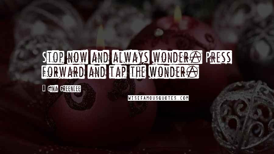 Gina Greenlee Quotes: Stop now and always wonder. Press forward and tap the wonder.