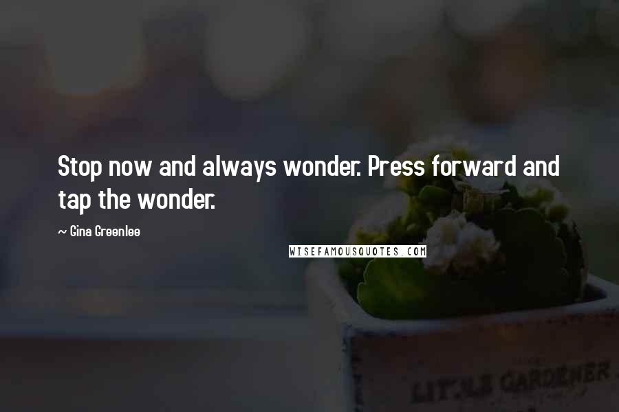 Gina Greenlee Quotes: Stop now and always wonder. Press forward and tap the wonder.