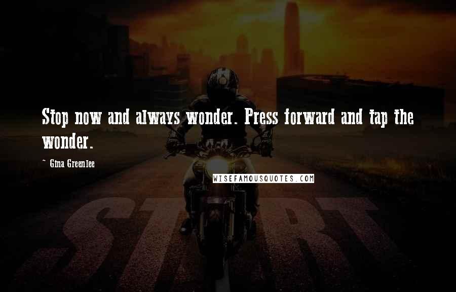 Gina Greenlee Quotes: Stop now and always wonder. Press forward and tap the wonder.