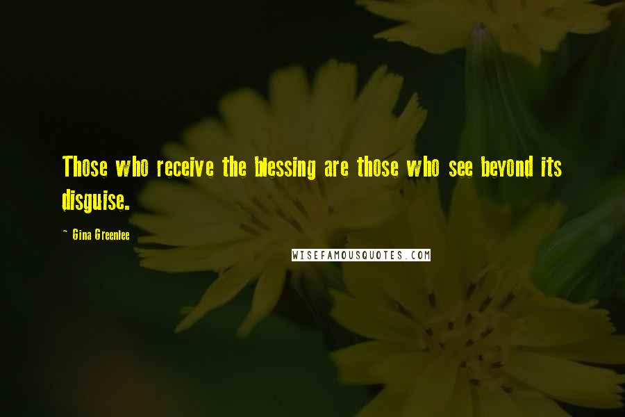 Gina Greenlee Quotes: Those who receive the blessing are those who see beyond its disguise.