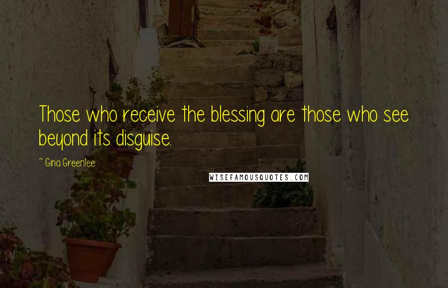 Gina Greenlee Quotes: Those who receive the blessing are those who see beyond its disguise.