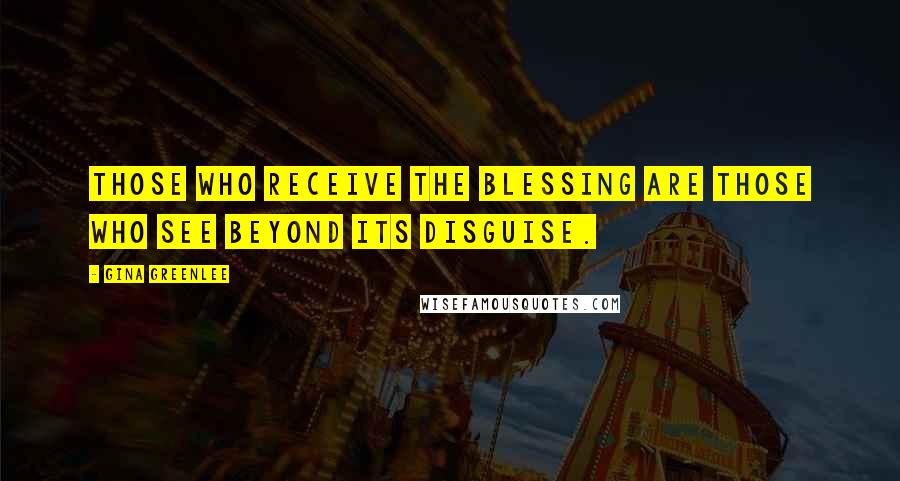Gina Greenlee Quotes: Those who receive the blessing are those who see beyond its disguise.