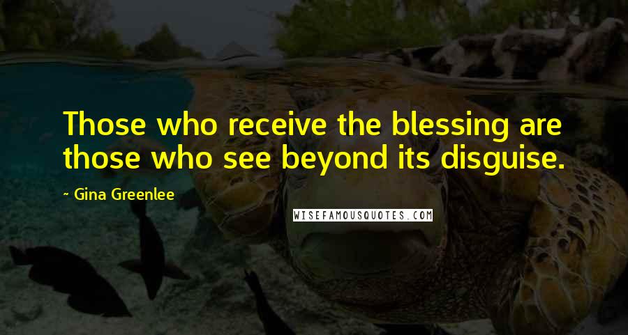 Gina Greenlee Quotes: Those who receive the blessing are those who see beyond its disguise.