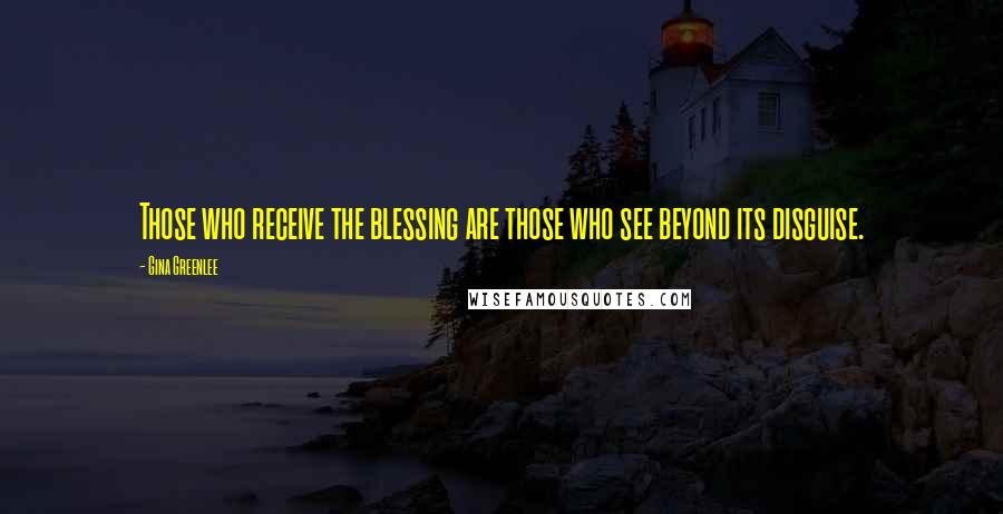 Gina Greenlee Quotes: Those who receive the blessing are those who see beyond its disguise.