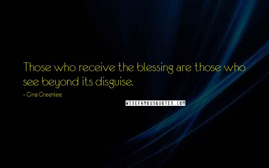 Gina Greenlee Quotes: Those who receive the blessing are those who see beyond its disguise.