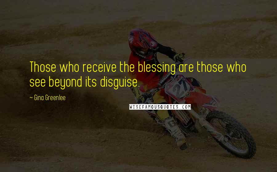 Gina Greenlee Quotes: Those who receive the blessing are those who see beyond its disguise.