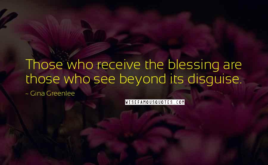Gina Greenlee Quotes: Those who receive the blessing are those who see beyond its disguise.