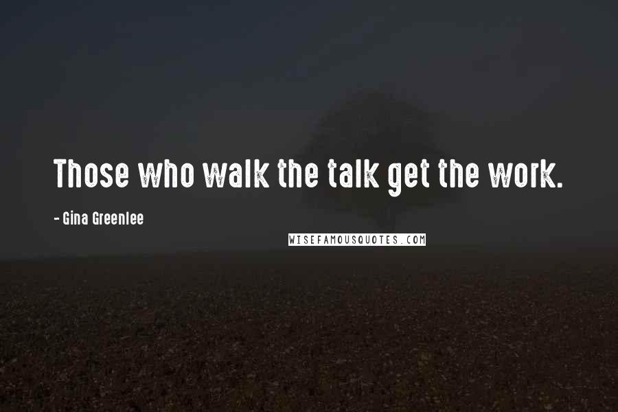 Gina Greenlee Quotes: Those who walk the talk get the work.