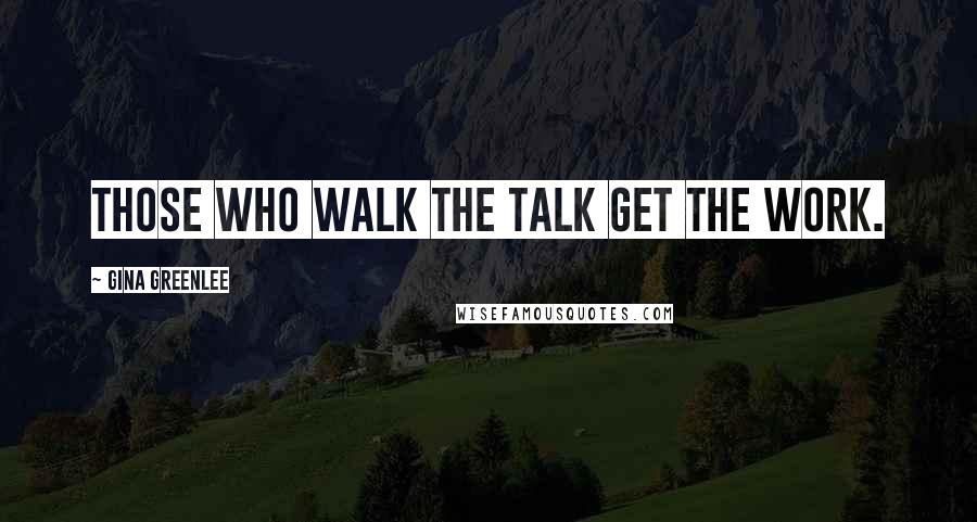 Gina Greenlee Quotes: Those who walk the talk get the work.