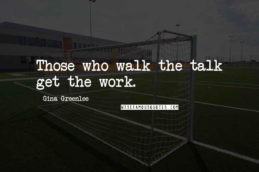 Gina Greenlee Quotes: Those who walk the talk get the work.