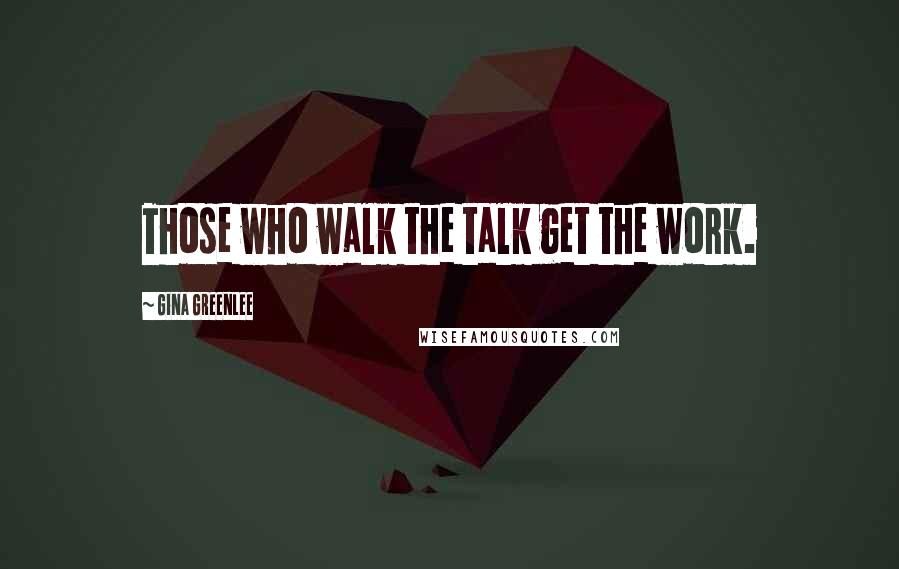 Gina Greenlee Quotes: Those who walk the talk get the work.