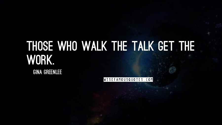 Gina Greenlee Quotes: Those who walk the talk get the work.