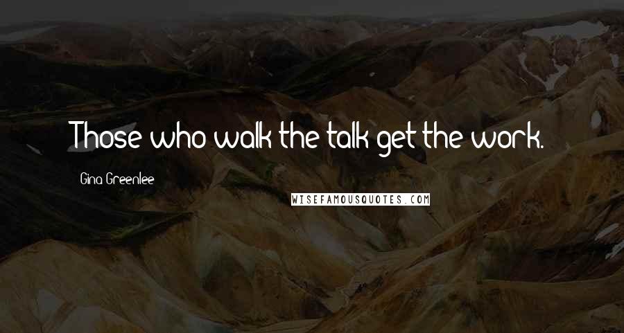 Gina Greenlee Quotes: Those who walk the talk get the work.