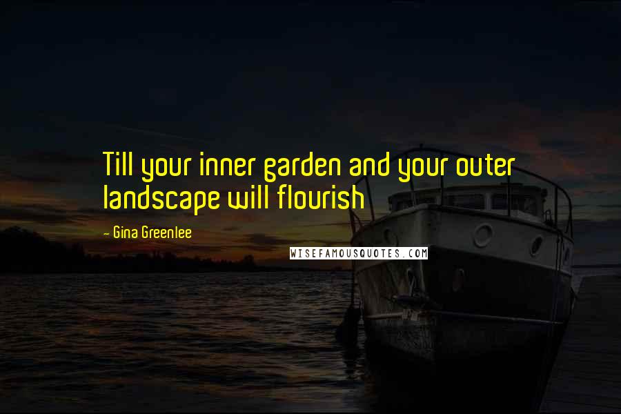 Gina Greenlee Quotes: Till your inner garden and your outer landscape will flourish