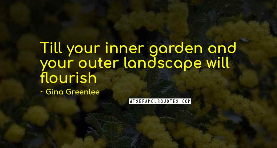 Gina Greenlee Quotes: Till your inner garden and your outer landscape will flourish