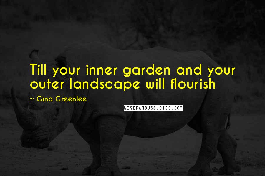 Gina Greenlee Quotes: Till your inner garden and your outer landscape will flourish