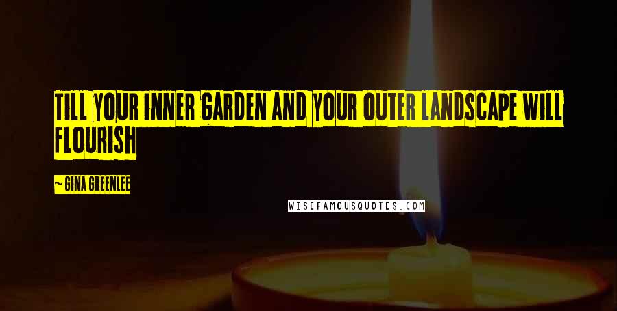 Gina Greenlee Quotes: Till your inner garden and your outer landscape will flourish